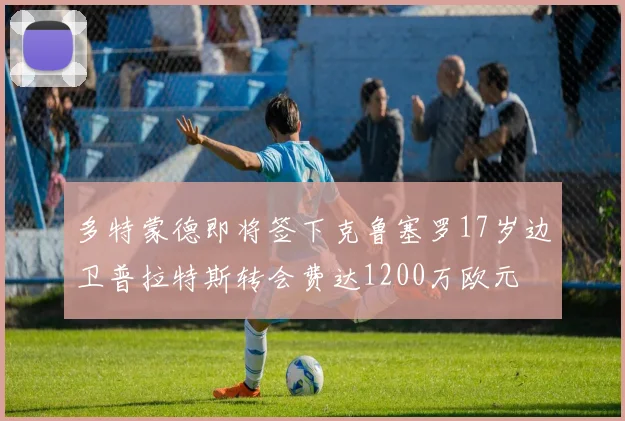 多特蒙德即将签下克鲁塞罗17岁边卫普拉特斯转会费达1200万欧元