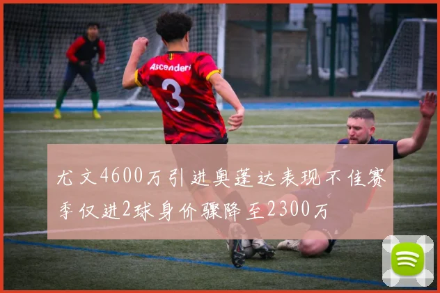 尤文4600万引进奥蓬达表现不佳赛季仅进2球身价骤降至2300万
