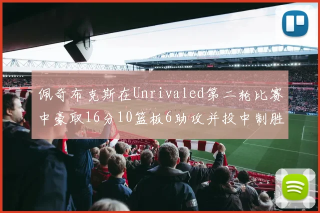 佩奇布克斯在Unrivaled第二轮比赛中豪取16分10篮板6助攻并投中制胜球