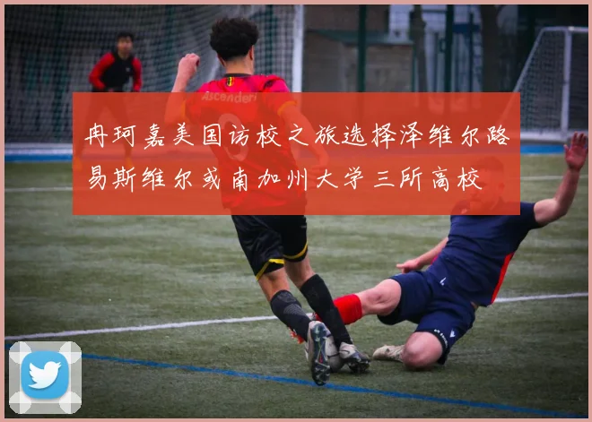 冉珂嘉美国访校之旅选择泽维尔路易斯维尔或南加州大学三所高校