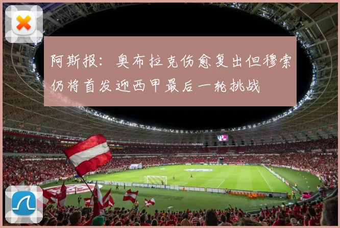 阿斯报：奥布拉克伤愈复出但穆索仍将首发迎西甲最后一轮挑战