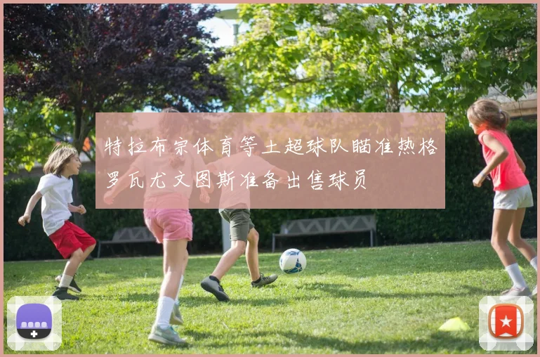 特拉布宗体育等土超球队瞄准热格罗瓦尤文图斯准备出售球员