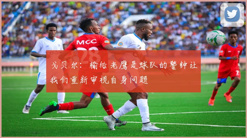 戈贝尔：输给老鹰是球队的警钟让我们重新审视自身问题