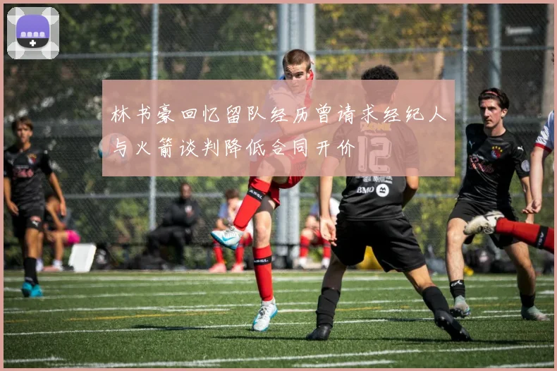 林书豪回忆留队经历曾请求经纪人与火箭谈判降低合同开价