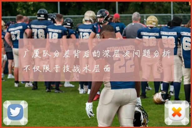 广厦队分差背后的深层次问题分析不仅限于技战术层面