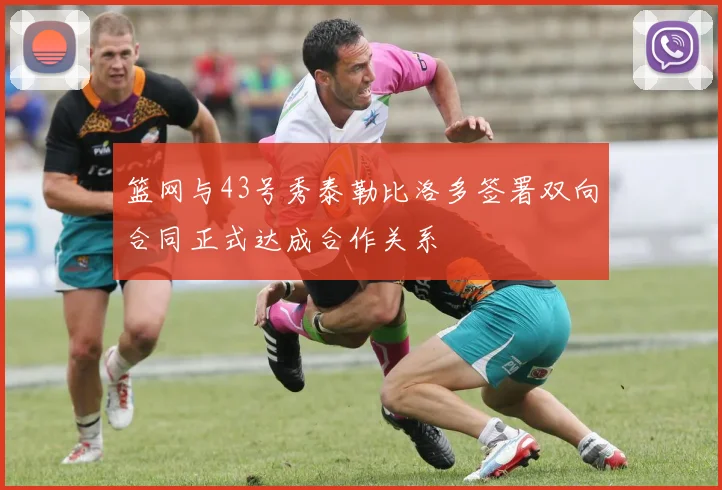 篮网与43号秀泰勒比洛多签署双向合同正式达成合作关系