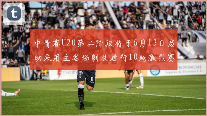 中青赛U20第二阶段将于6月13日启动采用主客场制共进行10轮激烈赛事